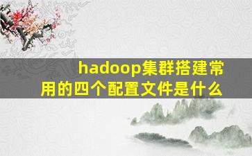 hadoop集群搭建常用的四个配置文件是什么