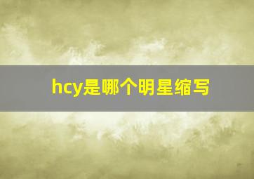 hcy是哪个明星缩写