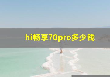 hi畅享70pro多少钱