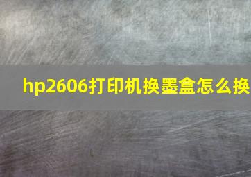 hp2606打印机换墨盒怎么换