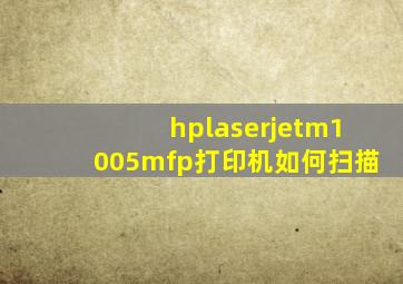 hplaserjetm1005mfp打印机如何扫描