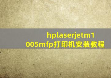 hplaserjetm1005mfp打印机安装教程