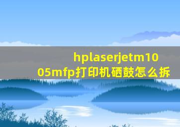 hplaserjetm1005mfp打印机硒鼓怎么拆