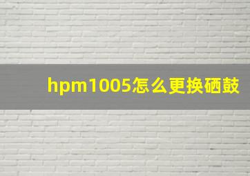 hpm1005怎么更换硒鼓