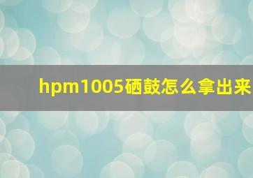 hpm1005硒鼓怎么拿出来