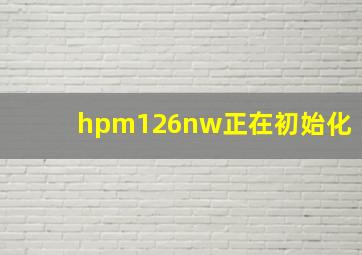 hpm126nw正在初始化