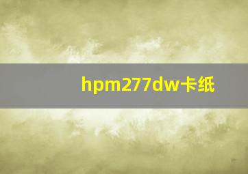 hpm277dw卡纸