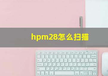 hpm28怎么扫描