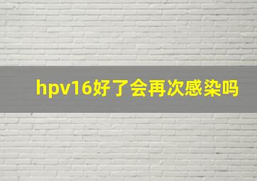 hpv16好了会再次感染吗