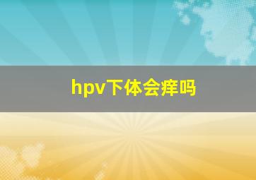 hpv下体会痒吗