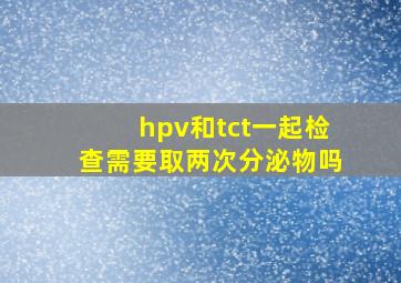 hpv和tct一起检查需要取两次分泌物吗