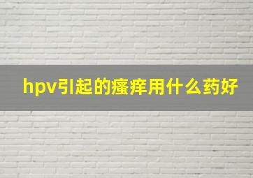 hpv引起的瘙痒用什么药好