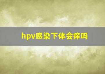 hpv感染下体会痒吗