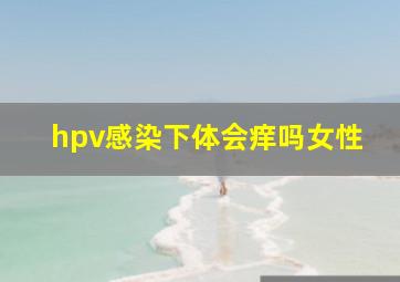 hpv感染下体会痒吗女性