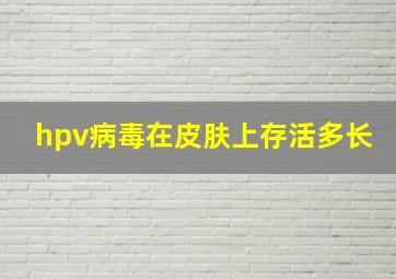 hpv病毒在皮肤上存活多长