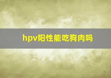 hpv阳性能吃狗肉吗