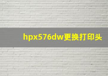 hpx576dw更换打印头