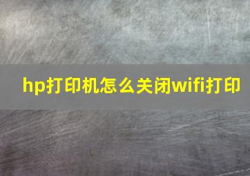 hp打印机怎么关闭wifi打印