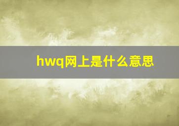 hwq网上是什么意思