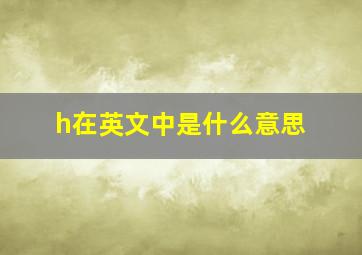 h在英文中是什么意思