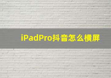 iPadPro抖音怎么横屏