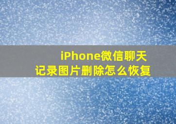 iPhone微信聊天记录图片删除怎么恢复