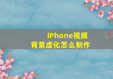 iPhone视频背景虚化怎么制作