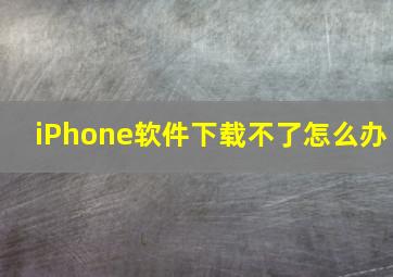 iPhone软件下载不了怎么办