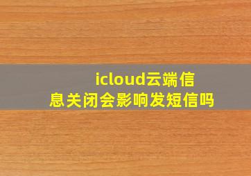 icloud云端信息关闭会影响发短信吗