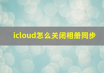 icloud怎么关闭相册同步