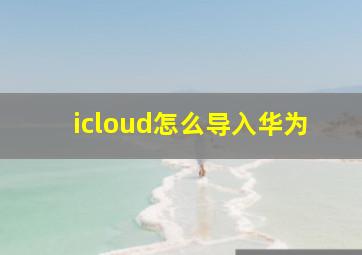 icloud怎么导入华为