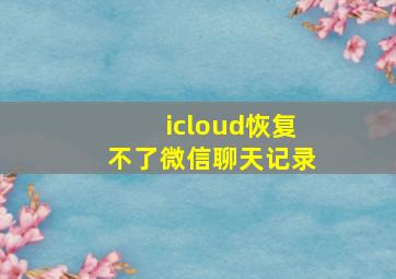 icloud恢复不了微信聊天记录