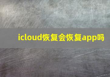 icloud恢复会恢复app吗