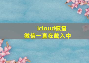 icloud恢复微信一直在载入中