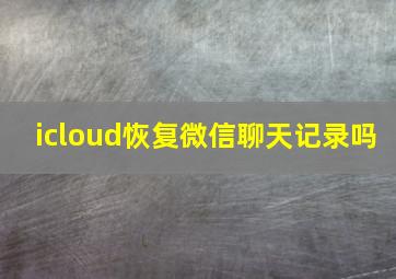 icloud恢复微信聊天记录吗