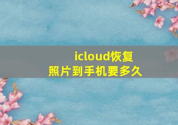 icloud恢复照片到手机要多久