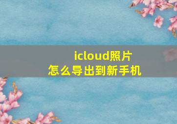 icloud照片怎么导出到新手机