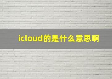 icloud的是什么意思啊