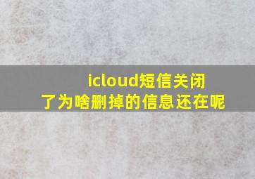 icloud短信关闭了为啥删掉的信息还在呢