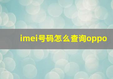 imei号码怎么查询oppo