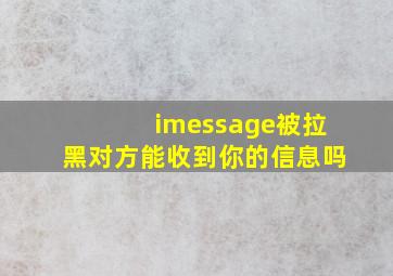 imessage被拉黑对方能收到你的信息吗