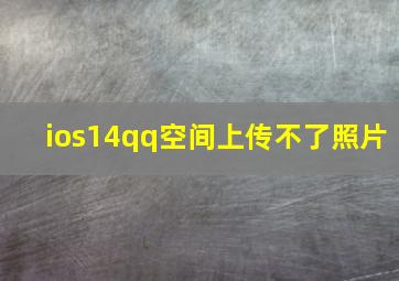 ios14qq空间上传不了照片