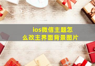 ios微信主题怎么改主界面背景图片