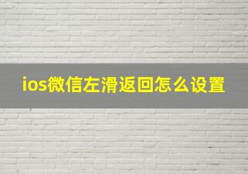 ios微信左滑返回怎么设置