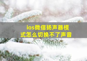 ios微信扬声器模式怎么切换不了声音