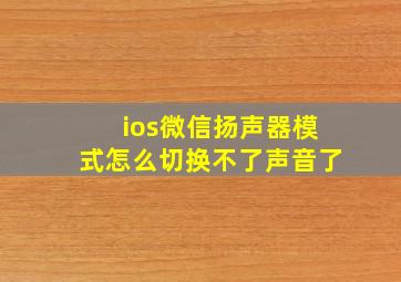 ios微信扬声器模式怎么切换不了声音了