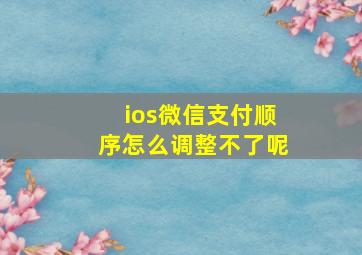 ios微信支付顺序怎么调整不了呢