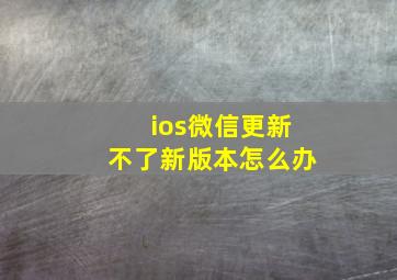 ios微信更新不了新版本怎么办