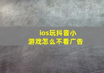 ios玩抖音小游戏怎么不看广告