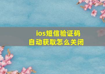 ios短信验证码自动获取怎么关闭